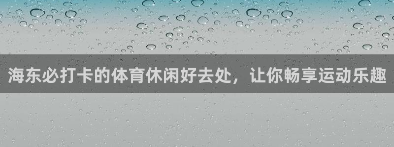 意昂集团官网：海东必打卡的体育休闲好去处，让你畅享运