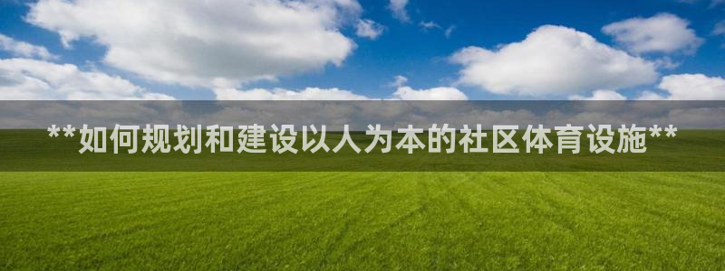 意昂体育3平台注册要钱吗：**如何规划和建设以人为本
