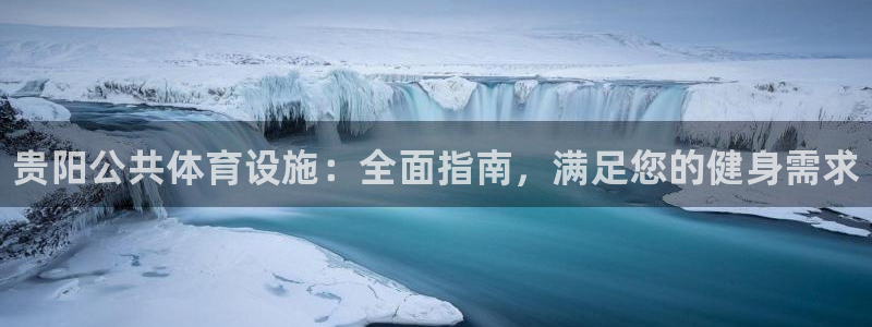 意昂3新能源：贵阳公共体育设施：全面指南，满足您的健身需求