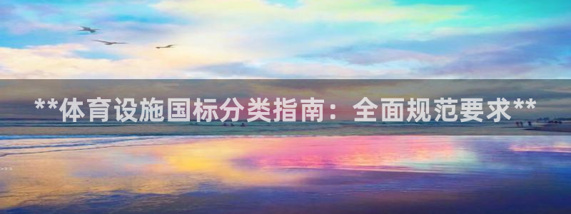 意昂体育3联系电话：**体育设施国标分类指南：全面规范要求*