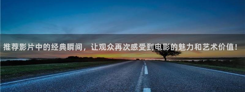 .河马视频：推荐影片中的经典瞬间，让观众再次感受到电影的魅力和艺术价值！